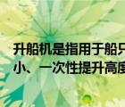 升船機(jī)是指用于船只升送過壩的專門機(jī)械主要特點是耗水量小、一次性提升高度較大（升船機(jī)）