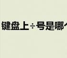 鍵盤上÷號(hào)是哪個(gè)鍵（除號(hào)在excel里怎么打）