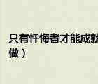 只有懺悔者才能成就怎么做（只有懺悔者才能 一個(gè)人再怎么做）