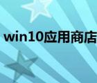 win10應(yīng)用商店在哪（win10系統(tǒng)應(yīng)用商店）