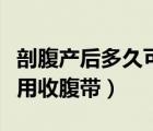 剖腹產(chǎn)后多久可以洗澡（剖腹產(chǎn)后多久可以使用收腹帶）