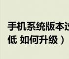 手機(jī)系統(tǒng)版本過低怎么更新（手機(jī)系統(tǒng)版本過低 如何升級）