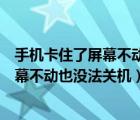 手機卡住了屏幕不動也沒法關機是什么原因（手機卡住了屏幕不動也沒法關機）