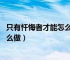 只有懺悔者才能怎么做失敗了（只有懺悔者才能 一個(gè)人再怎么做）