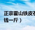 正宗霍山鐵皮石斛多少錢一斤（鐵皮石斛多少錢一斤）