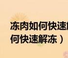 凍肉如何快速解凍?根本不用熱水泡（凍肉如何快速解凍）