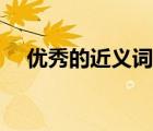 優(yōu)秀的近義詞最佳答案（優(yōu)秀的近義詞）