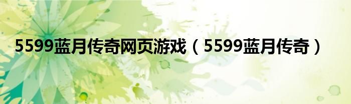 5599藍(lán)月傳奇網(wǎng)頁游戲（5599藍(lán)月傳奇）