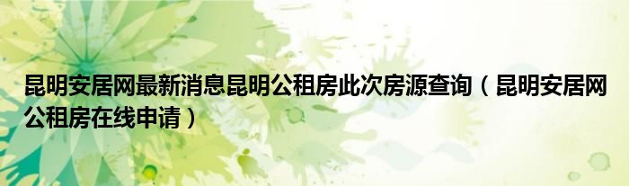 昆明安居網(wǎng)最新消息昆明公租房此次房源查詢（昆明安居網(wǎng)公租房在線申請）