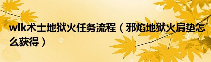 wlk術(shù)士地獄火任務(wù)流程（邪焰地獄火肩墊怎么獲得）