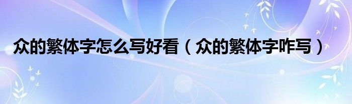 眾的繁體字怎么寫好看（眾的繁體字咋寫）