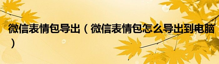 微信表情包導(dǎo)出（微信表情包怎么導(dǎo)出到電腦）