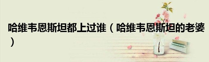 哈維韋恩斯坦都上過(guò)誰(shuí)（哈維韋恩斯坦的老婆）