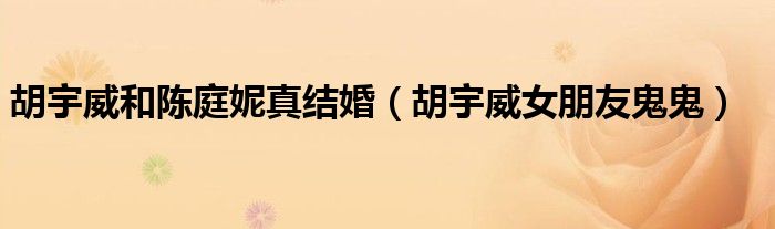 胡宇威和陳庭妮真結(jié)婚（胡宇威女朋友鬼鬼）
