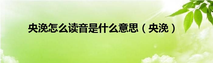 央浼怎么讀音是什么意思（央浼）