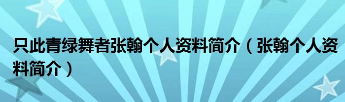 只此青綠舞者張翰個(gè)人資料簡(jiǎn)介（張翰個(gè)人資料簡(jiǎn)介）