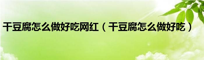 干豆腐怎么做好吃網紅（干豆腐怎么做好吃）
