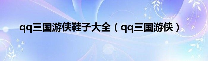 qq三國(guó)游俠鞋子大全（qq三國(guó)游俠）