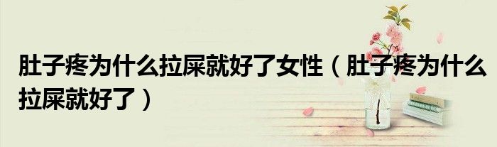 肚子疼為什么拉屎就好了女性（肚子疼為什么拉屎就好了）
