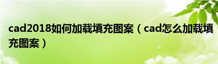 cad2018如何加載填充圖案（cad怎么加載填充圖案）