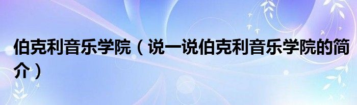 伯克利音樂學院（說一說伯克利音樂學院的簡介）