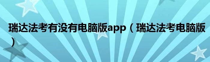 瑞達(dá)法考有沒有電腦版app（瑞達(dá)法考電腦版）