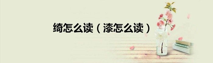 綺怎么讀（漆怎么讀）