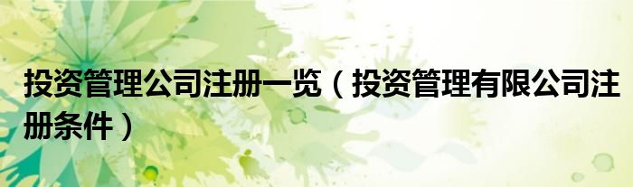 投資管理公司注冊(cè)一覽（投資管理有限公司注冊(cè)條件）