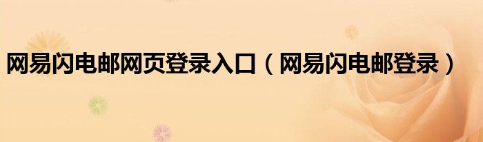 網(wǎng)易閃電郵網(wǎng)頁登錄入口（網(wǎng)易閃電郵登錄）