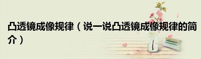 凸透鏡成像規(guī)律（說一說凸透鏡成像規(guī)律的簡介）