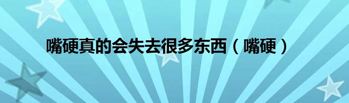 嘴硬真的會(huì)失去很多東西（嘴硬）