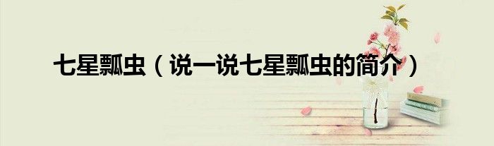 七星瓢蟲(chóng)（說(shuō)一說(shuō)七星瓢蟲(chóng)的簡(jiǎn)介）