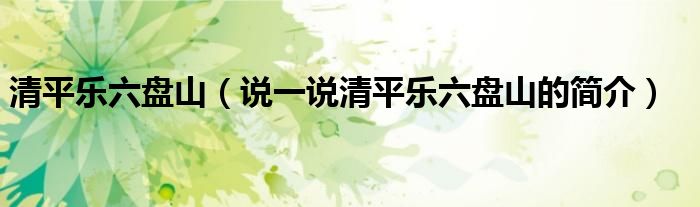 清平樂六盤山（說一說清平樂六盤山的簡介）