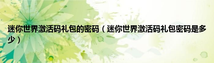迷你世界激活碼禮包的密碼（迷你世界激活碼禮包密碼是多少）