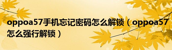 oppoa57手機忘記密碼怎么解鎖（oppoa57怎么強行解鎖）