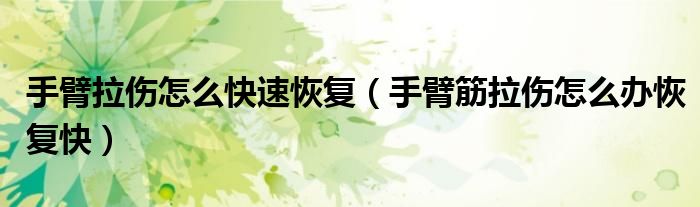 手臂拉傷怎么快速恢復(fù)（手臂筋拉傷怎么辦恢復(fù)快）