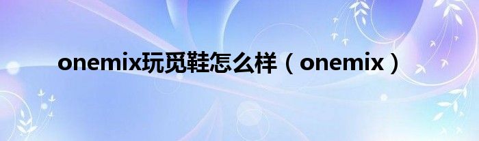 onemix玩覓鞋怎么樣（onemix）