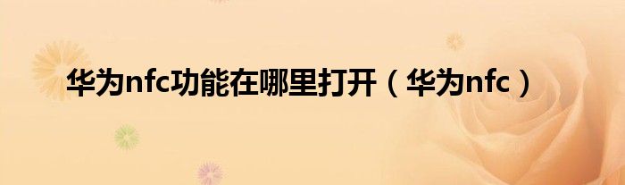 華為nfc功能在哪里打開（華為nfc）