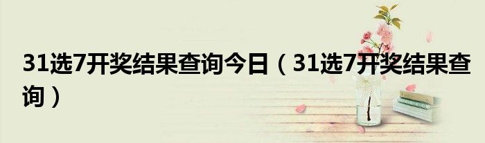 31選7開獎結(jié)果查詢今日（31選7開獎結(jié)果查詢）