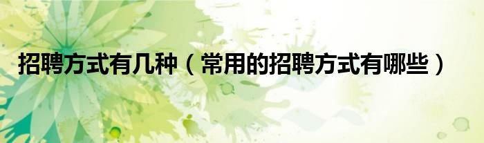 招聘方式有幾種（常用的招聘方式有哪些）