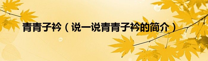 青青子衿（說一說青青子衿的簡介）