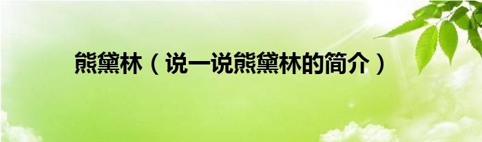 熊黛林（說一說熊黛林的簡介）