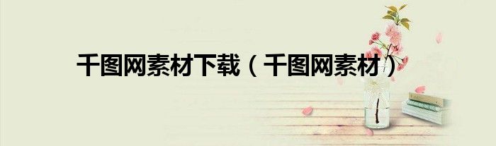 千圖網(wǎng)素材下載（千圖網(wǎng)素材）