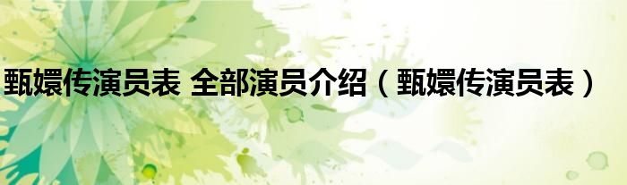 甄嬛傳演員表 全部演員介紹（甄嬛傳演員表）