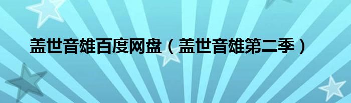 蓋世音雄百度網(wǎng)盤（蓋世音雄第二季）