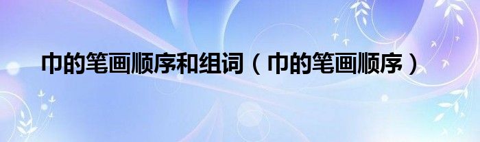 巾的筆畫順序和組詞（巾的筆畫順序）