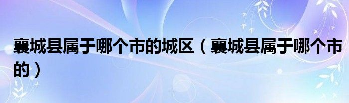 襄城縣屬于哪個市的城區(qū)（襄城縣屬于哪個市的）