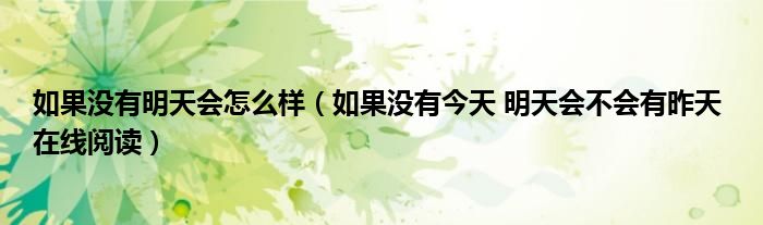 如果沒有明天會(huì)怎么樣（如果沒有今天 明天會(huì)不會(huì)有昨天 在線閱讀）