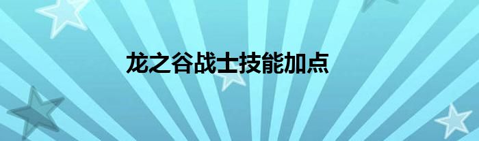龍之谷戰(zhàn)士技能加點(diǎn)