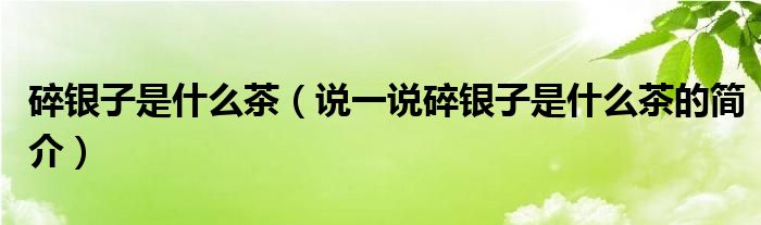 碎銀子是什么茶（說一說碎銀子是什么茶的簡介）